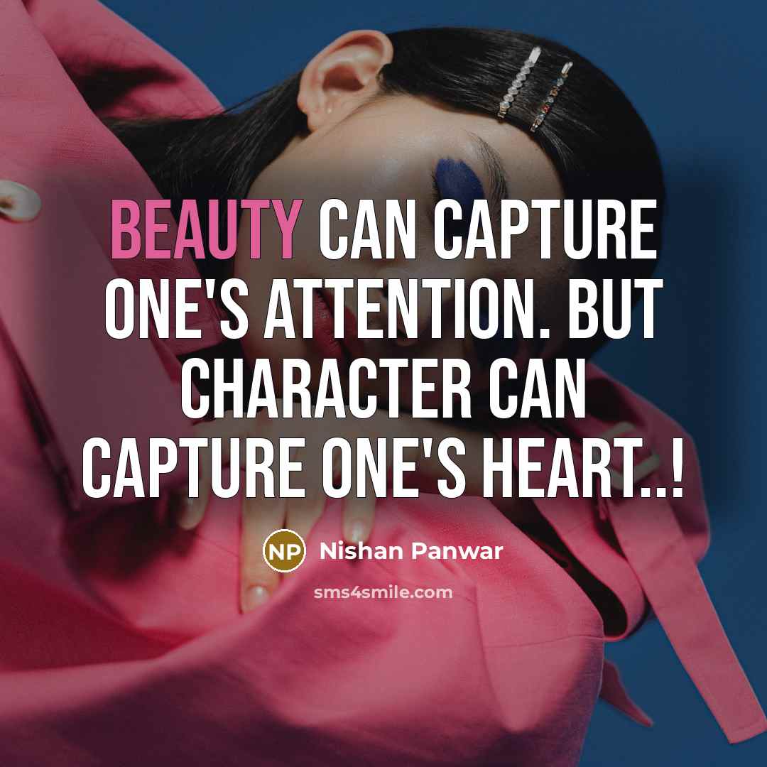 “BEAUTY can capture one's attention. But CHARACTER can capture one's heart..!” quote by Nishan Panwar