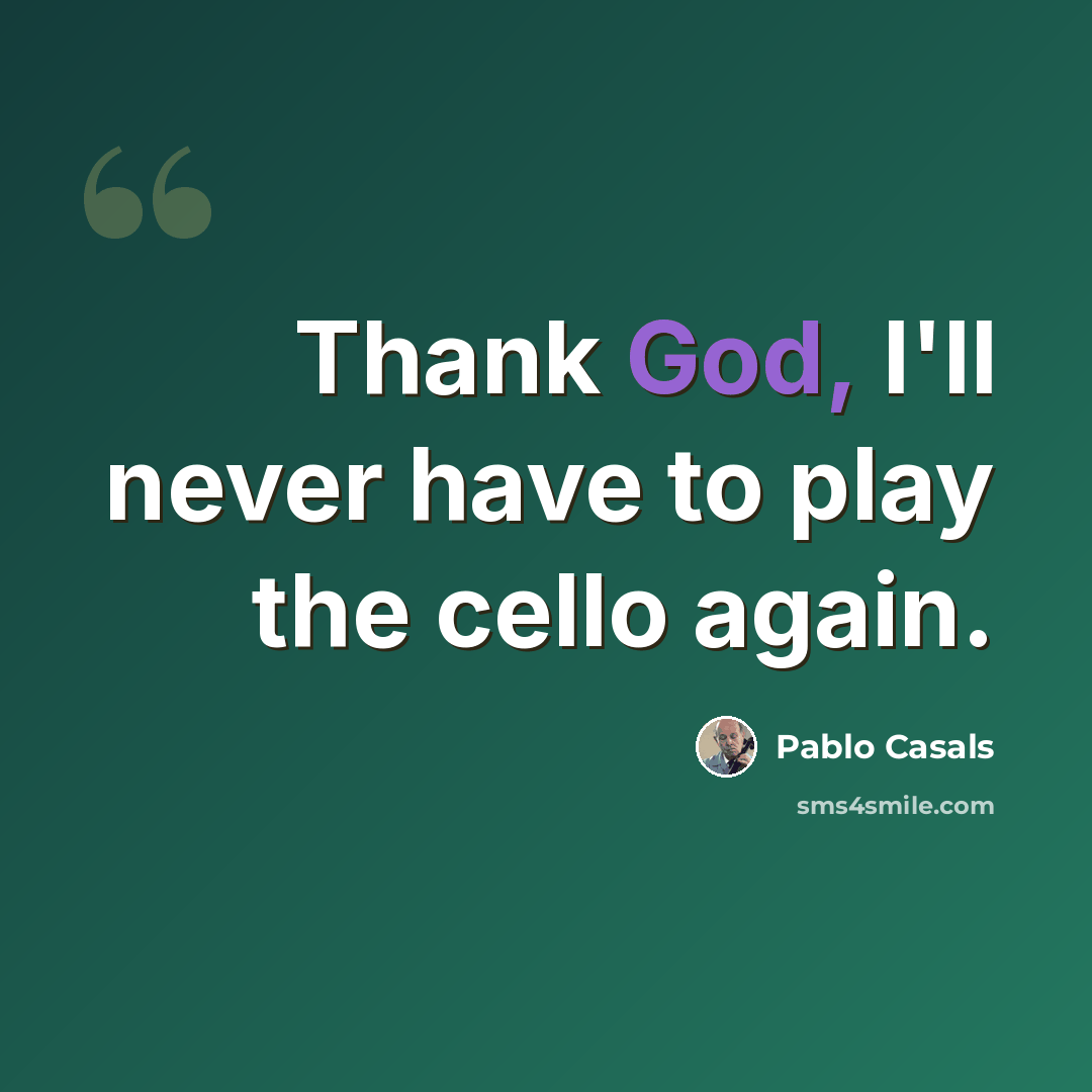 “Thank God, I'll never have to play the cello again.” quote by Pablo Casals