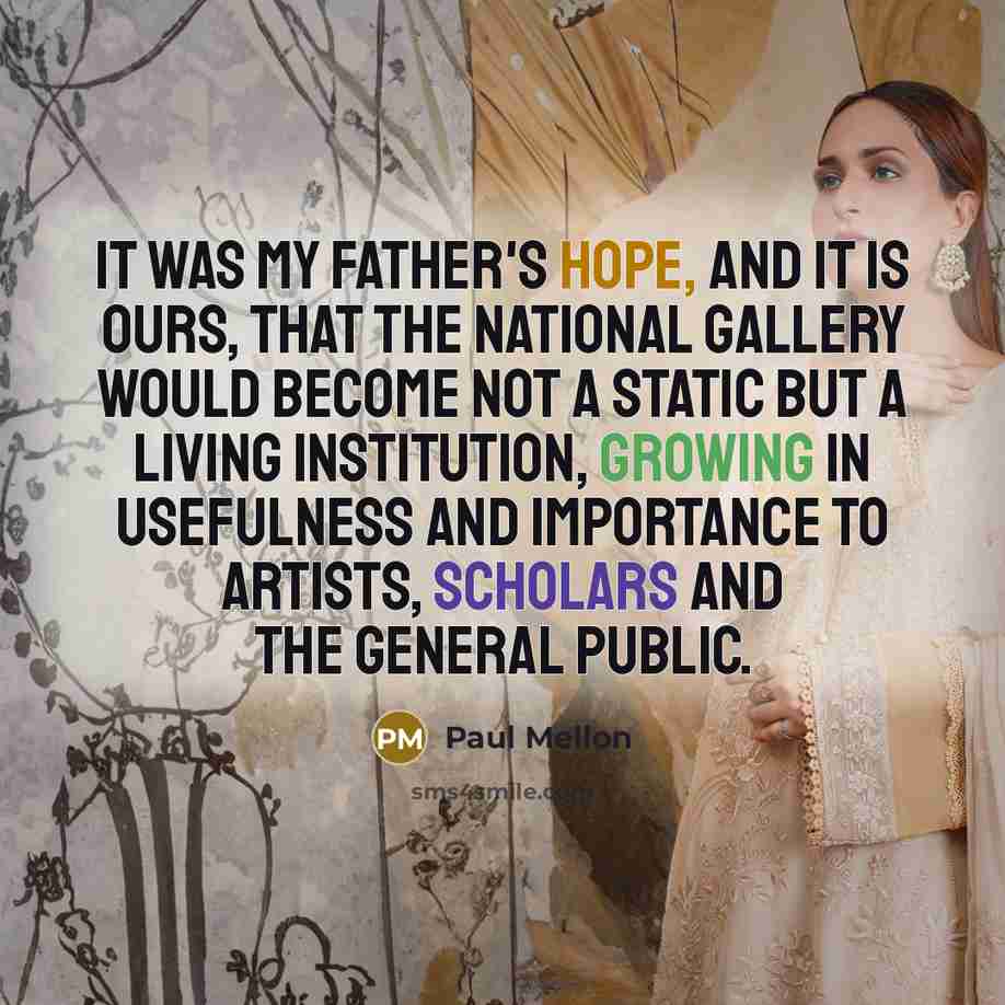“It was my father's hope, and it is ours, that the National Gallery would become not a static but a living institution, growing in usefulness and importance to artists, scholars and the general public.” quote by Paul Mellon
