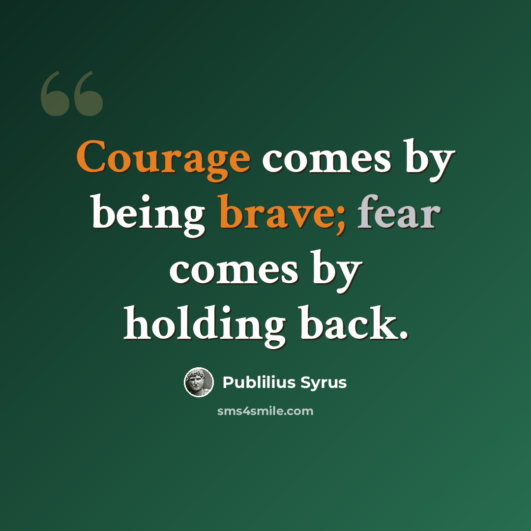 “Courage comes by being brave; fear comes by holding back.” quote by Publilius Syrus