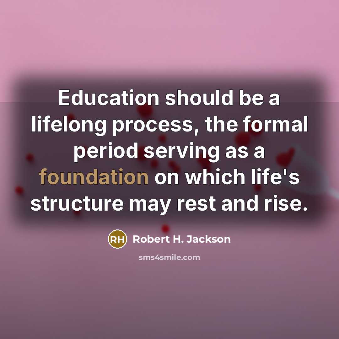 “Education should be a lifelong process, the formal period serving as a foundation on which life's structure may rest and rise.” quote by Robert H. Jackson