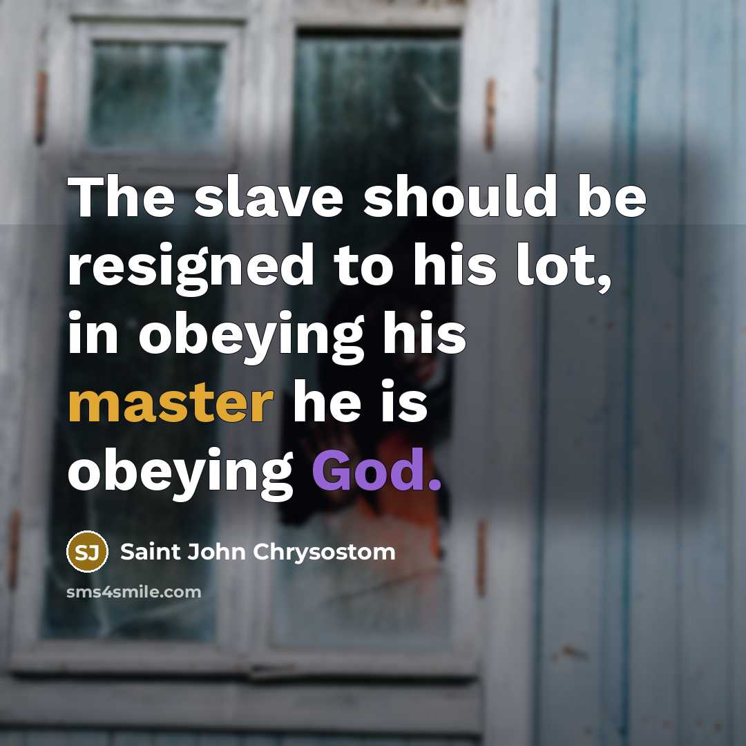 “The slave should be resigned to his lot, in obeying his master he is obeying God.” quote by Saint John Chrysostom