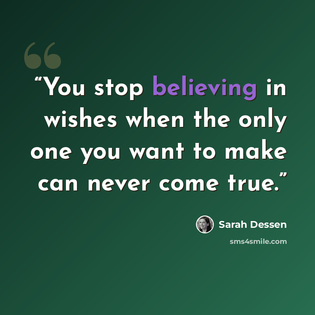 “You stop believing in wishes when the only one you want to make can never come true.” quote by Sarah Dessen