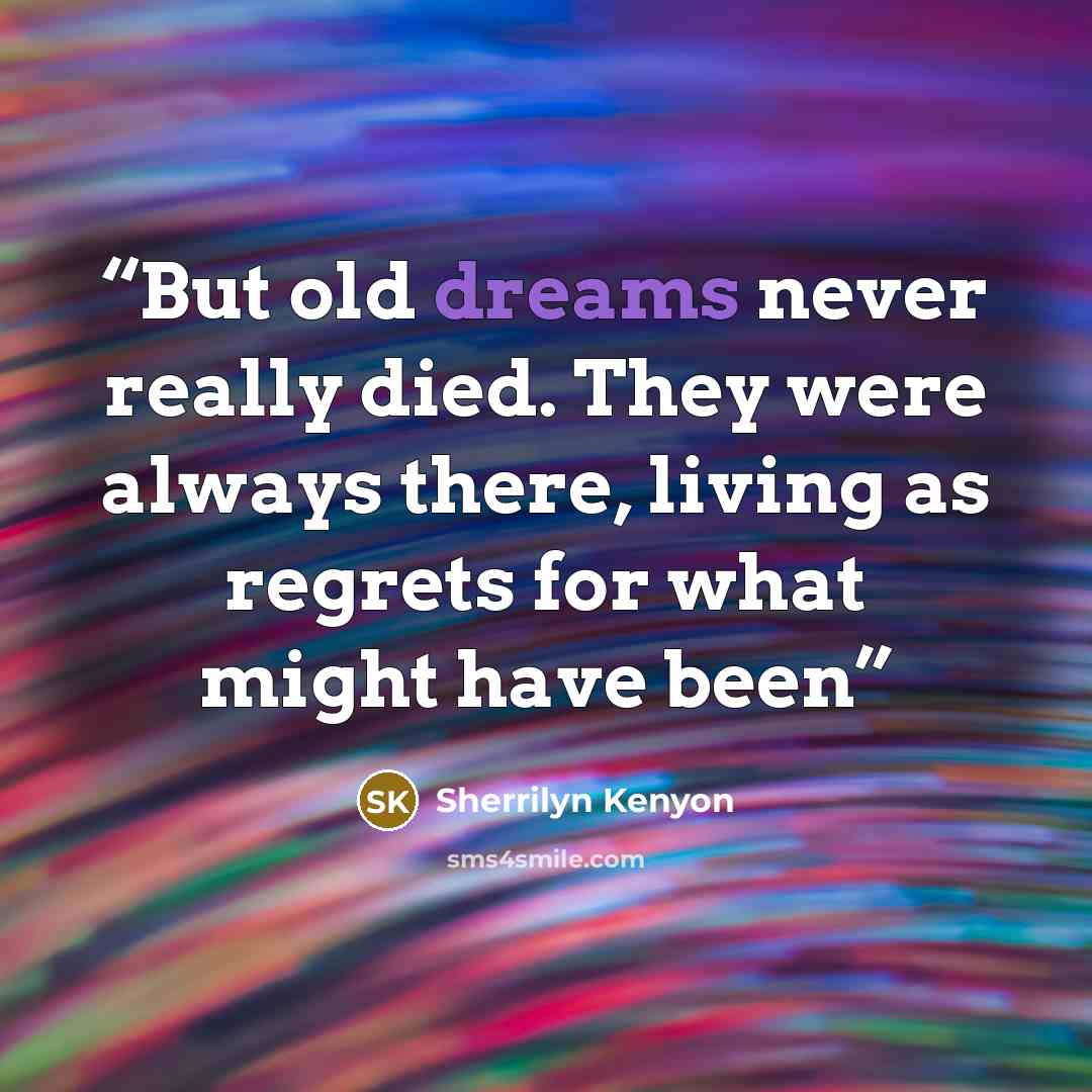 “But old dreams never really died. They were always there, living as regrets for what might have been” quote by Sherrilyn Kenyon