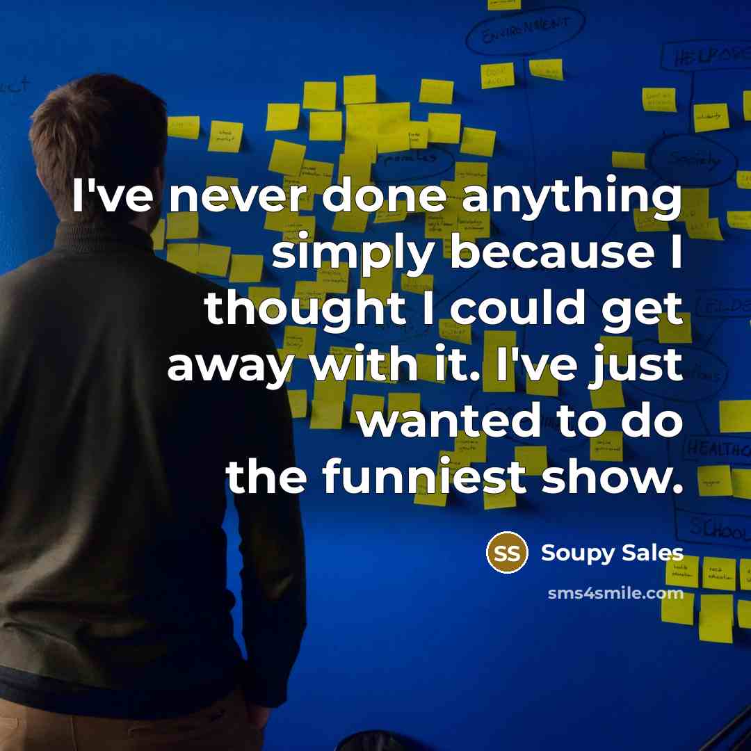 “I've never done anything simply because I thought I could get away with it. I've just wanted to do the funniest show.” quote by Soupy Sales