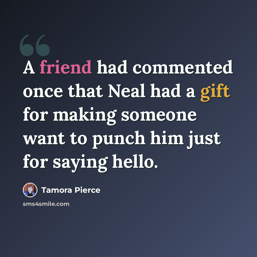 “A friend had commented once that Neal had a gift for making someone want to punch him just for saying hello.” quote by Tamora Pierce