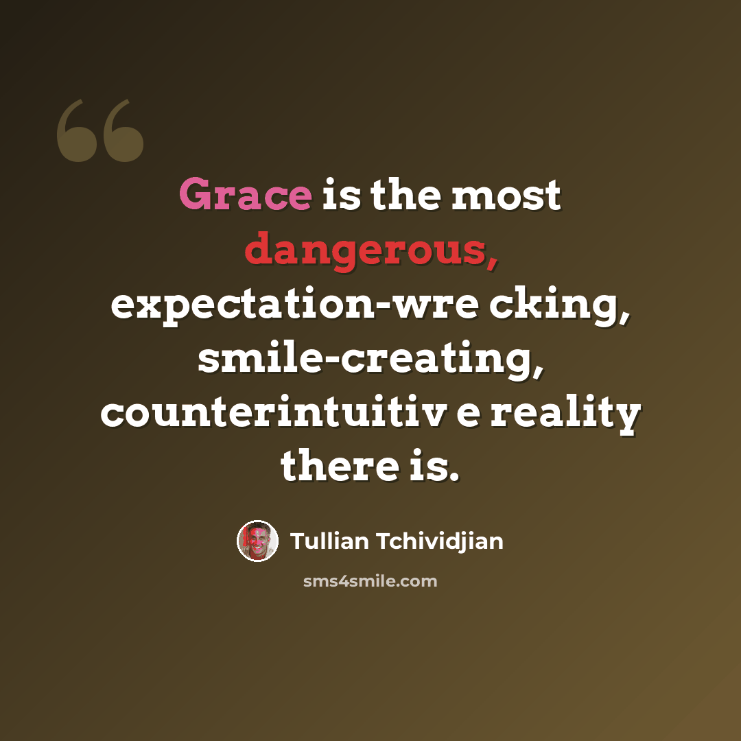 “Grace is the most dangerous, expectation-wre cking, smile-creating, counterintuitiv e reality there is.” quote by Tullian Tchividjian