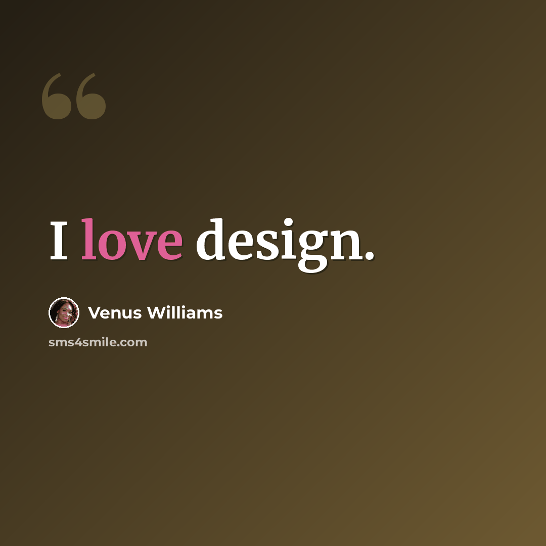 “I love design.” quote by Venus Williams