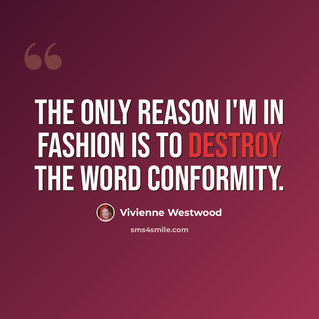 “The only reason I'm in fashion is to destroy the word conformity.” quote by Vivienne Westwood
