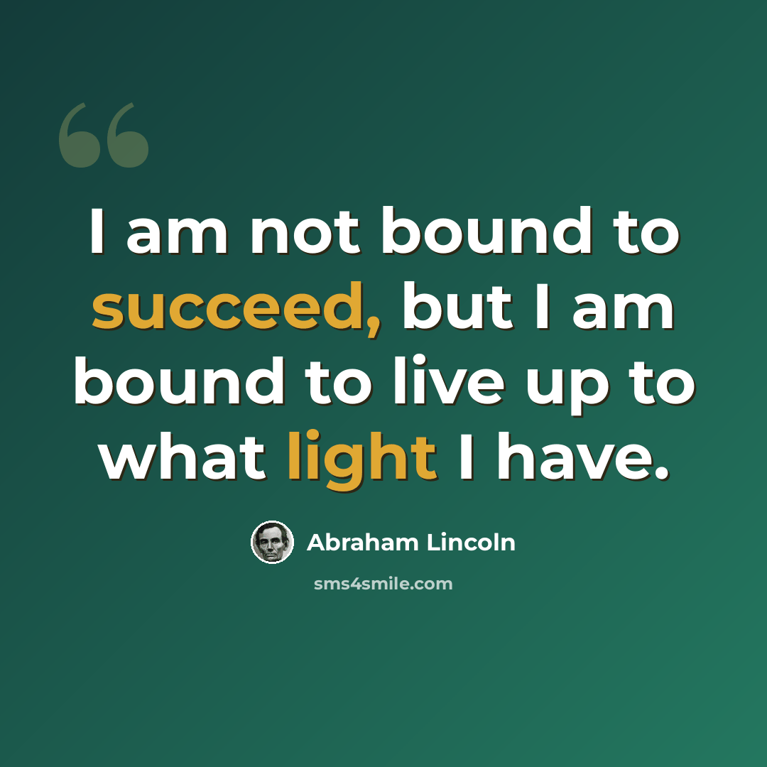 “I am not bound to succeed, but I am bound to live up to what light I have.” quote by Abraham Lincoln