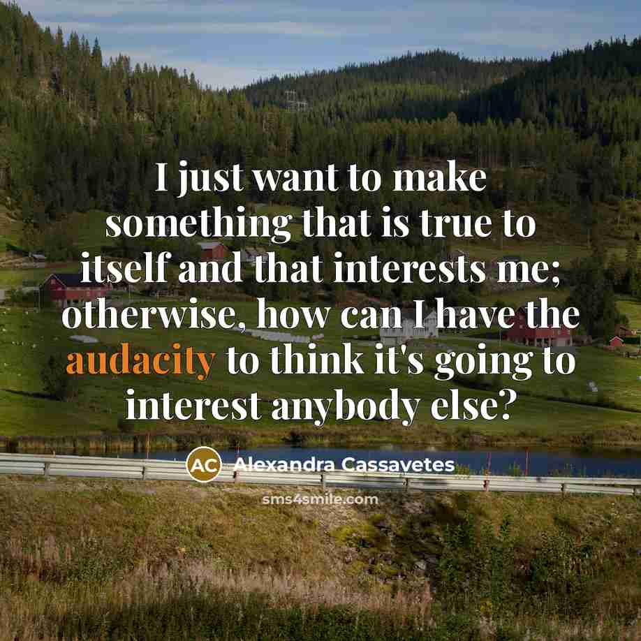 “I just want to make something that is true to itself and that interests me; otherwise, how can I have the audacity to think it's going to interest anybody else?” quote by Alexandra Cassavetes