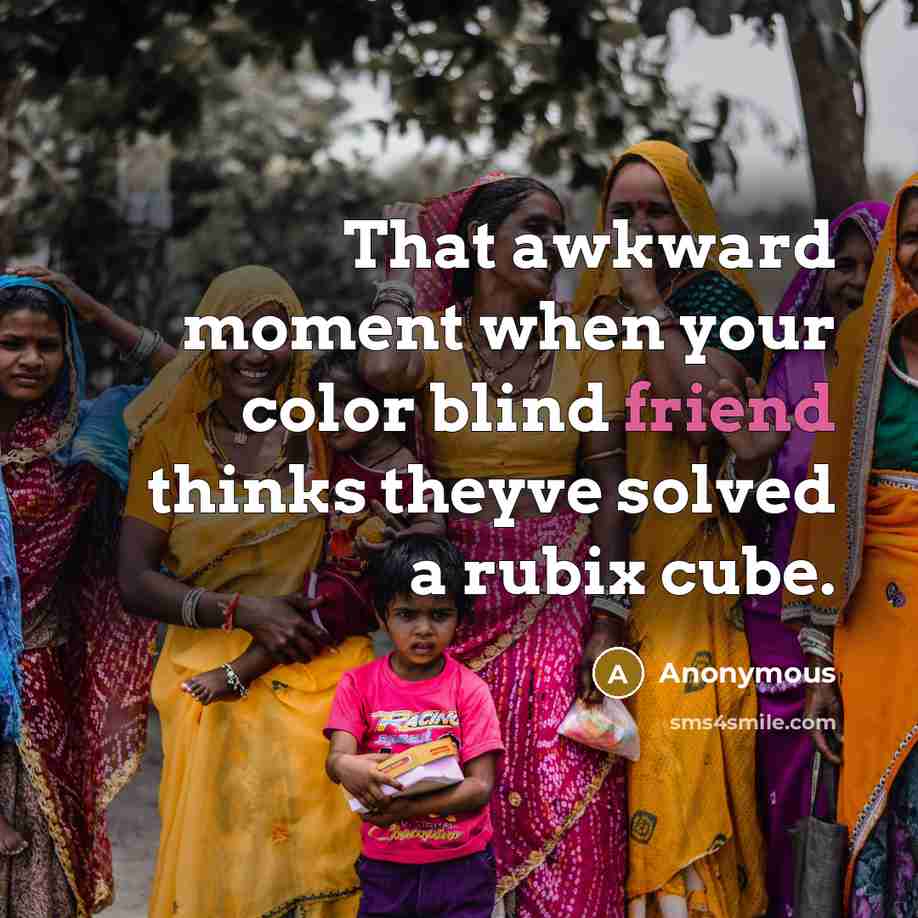 “That awkward moment when your color blind friend thinks theyve solved a rubix cube.” quote by Anonymous
