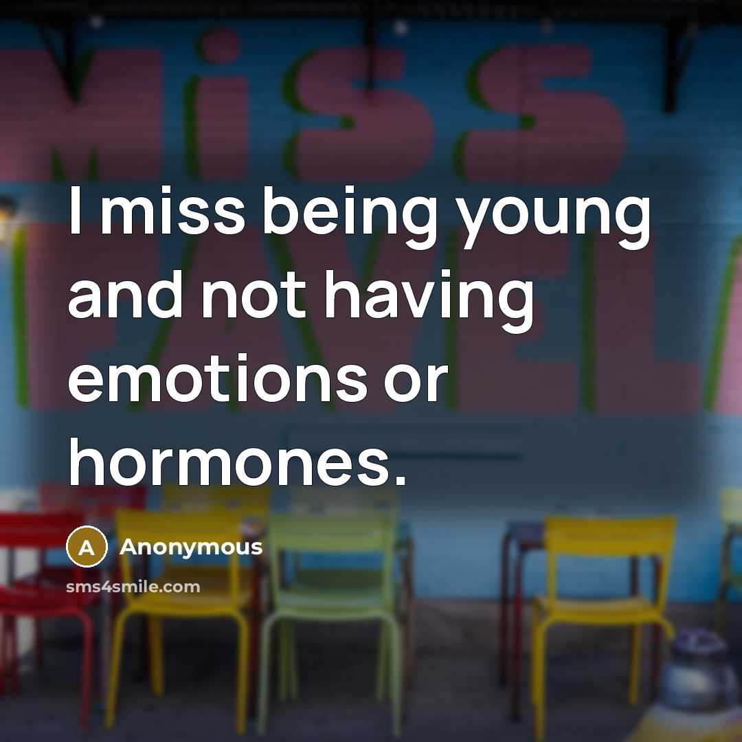 “I miss being young and not having emotions or hormones.” quote by Anonymous