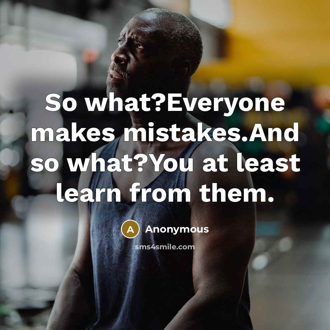 “So what?Everyone makes mistakes.And so what?You at least learn from them.” quote by Anonymous