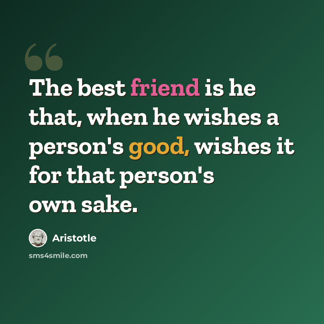 “The best friend is he that, when he wishes a person's good, wishes it for that person's own sake.” quote by Aristotle