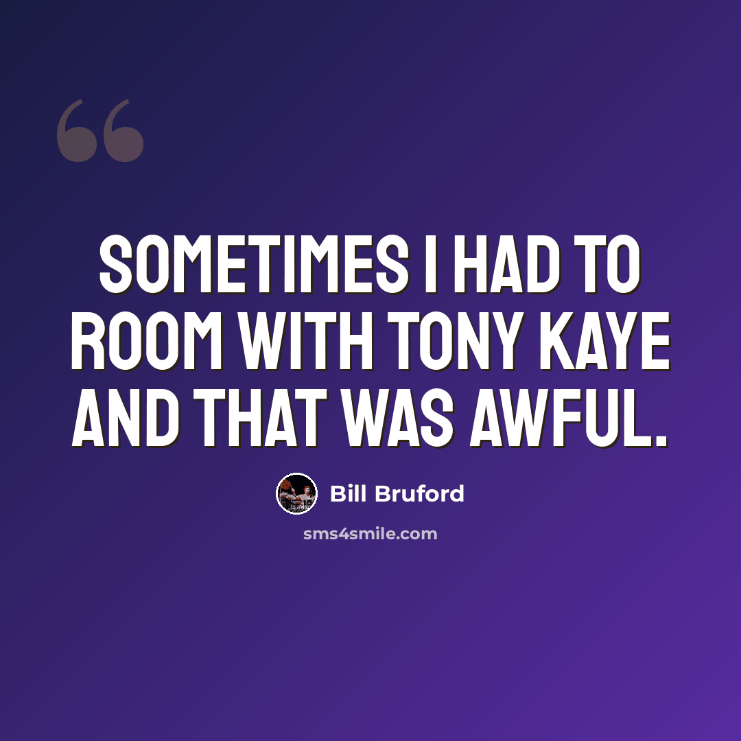 “Sometimes I had to room with Tony Kaye and that was awful.” quote by Bill Bruford
