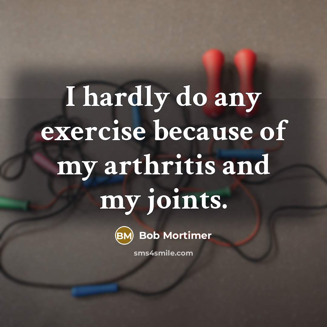“I hardly do any exercise because of my arthritis and my joints.” quote by Bob Mortimer