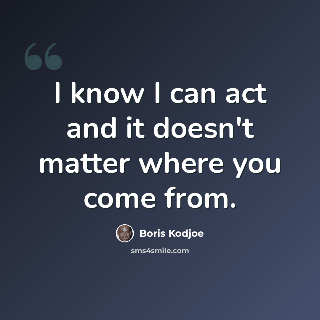 “I know I can act and it doesn't matter where you come from.” quote by Boris Kodjoe
