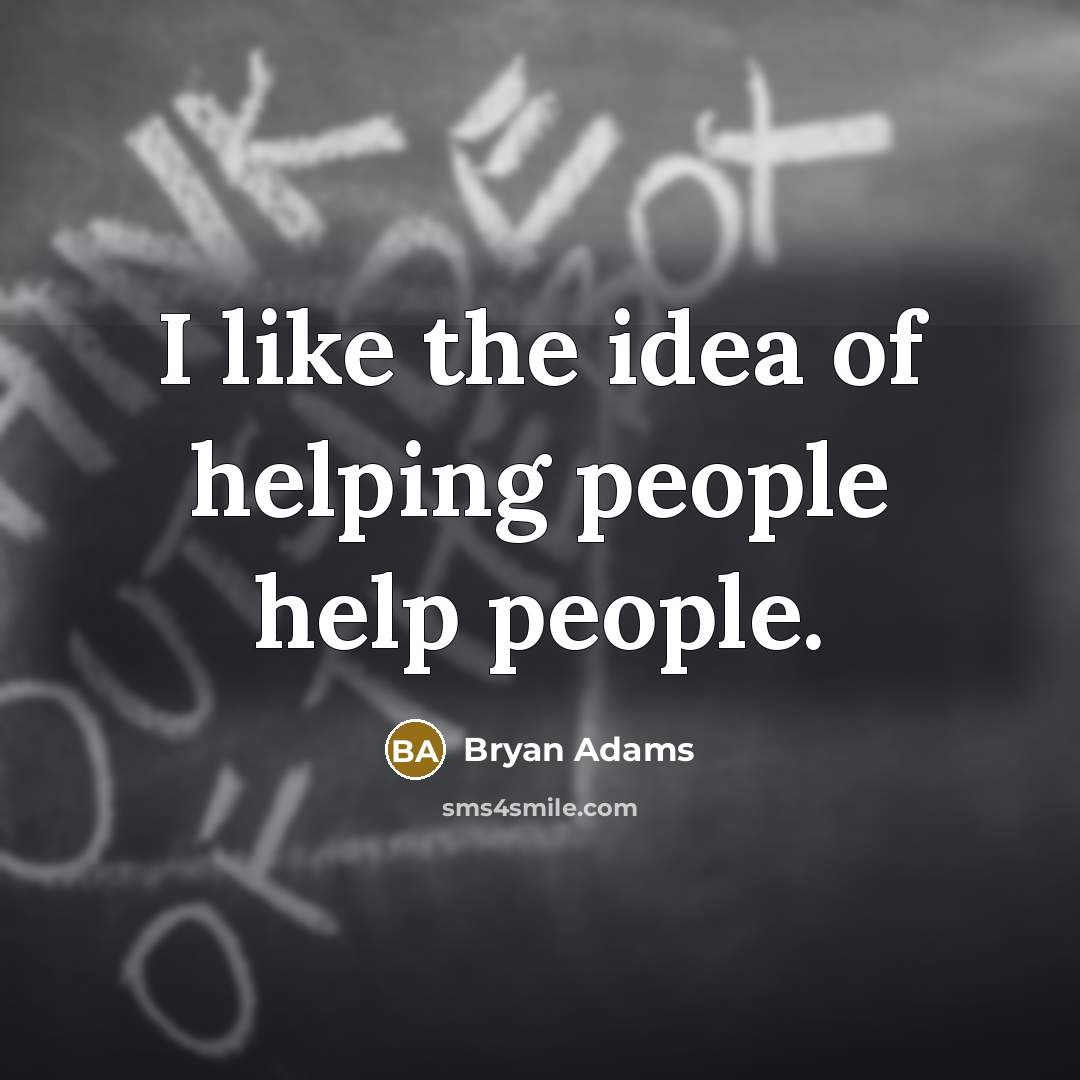 “I like the idea of helping people help people.” quote by Bryan Adams