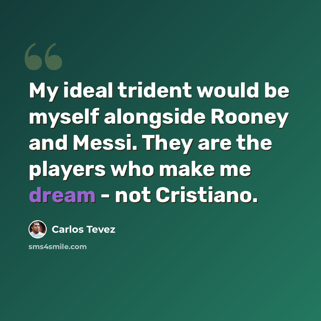 “My ideal trident would be myself alongside Rooney and Messi. They are the players who make me dream - not Cristiano.” quote by Carlos Tevez