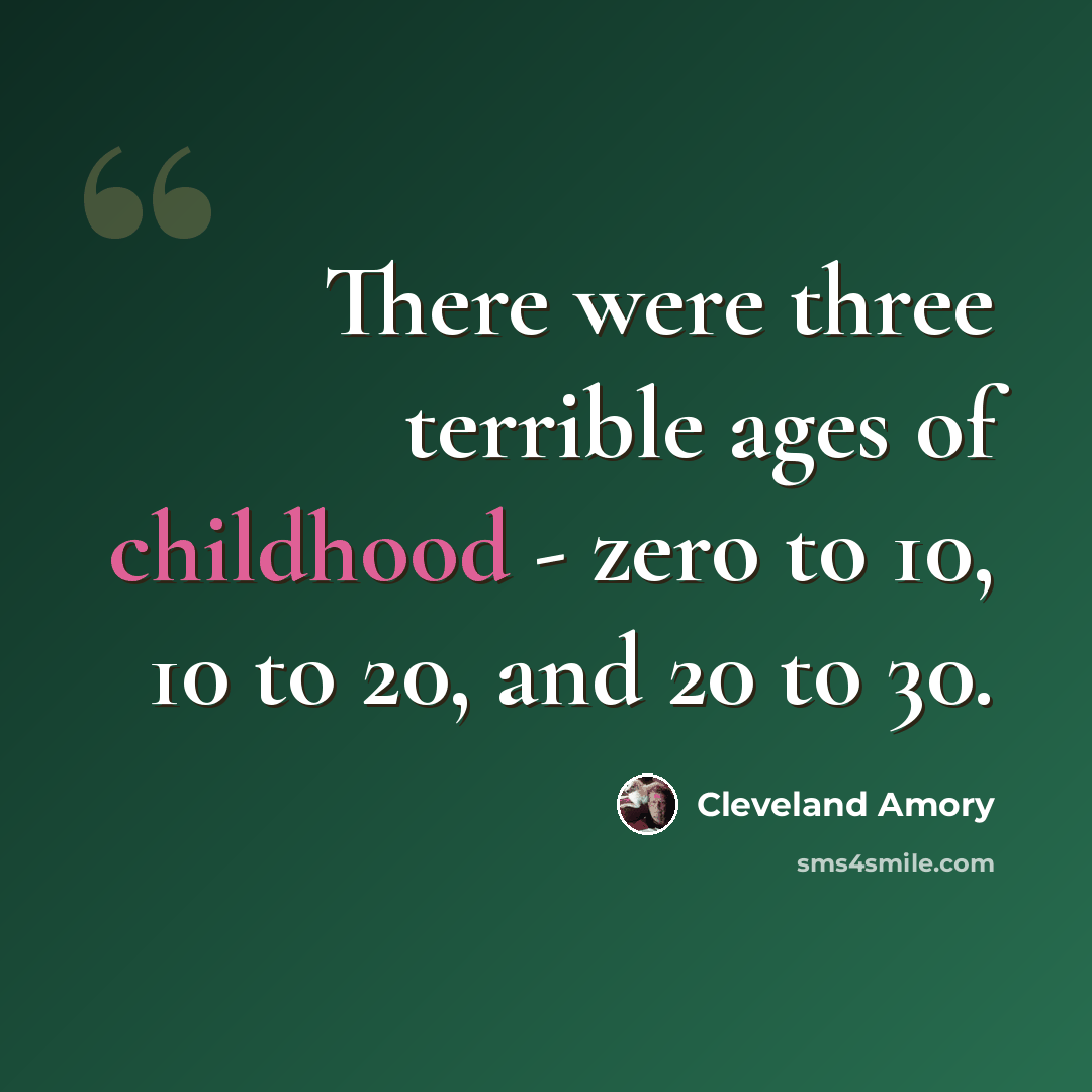“There were three terrible ages of childhood - zero to 10, 10 to 20, and 20 to 30.” quote by Cleveland Amory