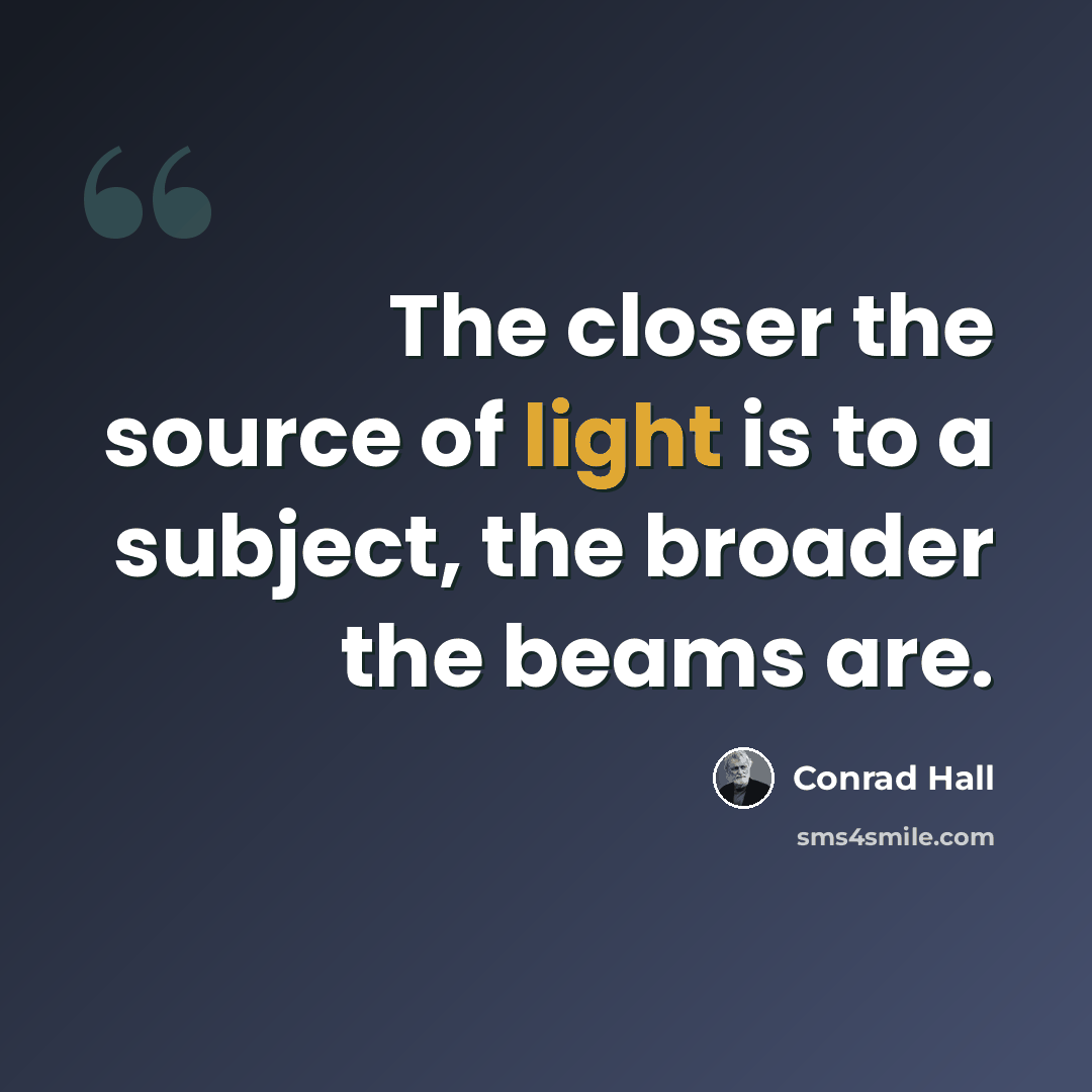 “The closer the source of light is to a subject, the broader the beams are.” quote by Conrad Hall