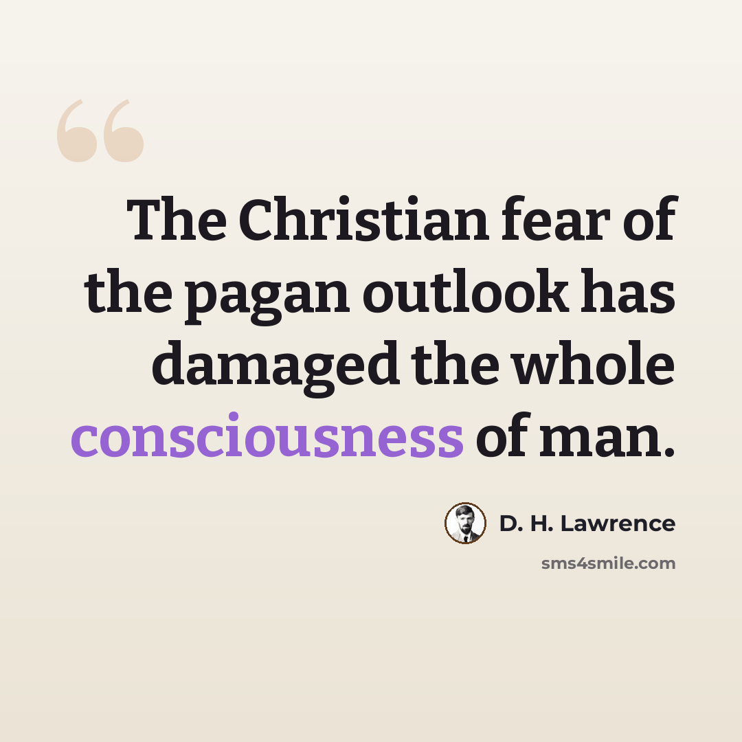 “The Christian fear of the pagan outlook has damaged the whole consciousness of man.” quote by D. H. Lawrence