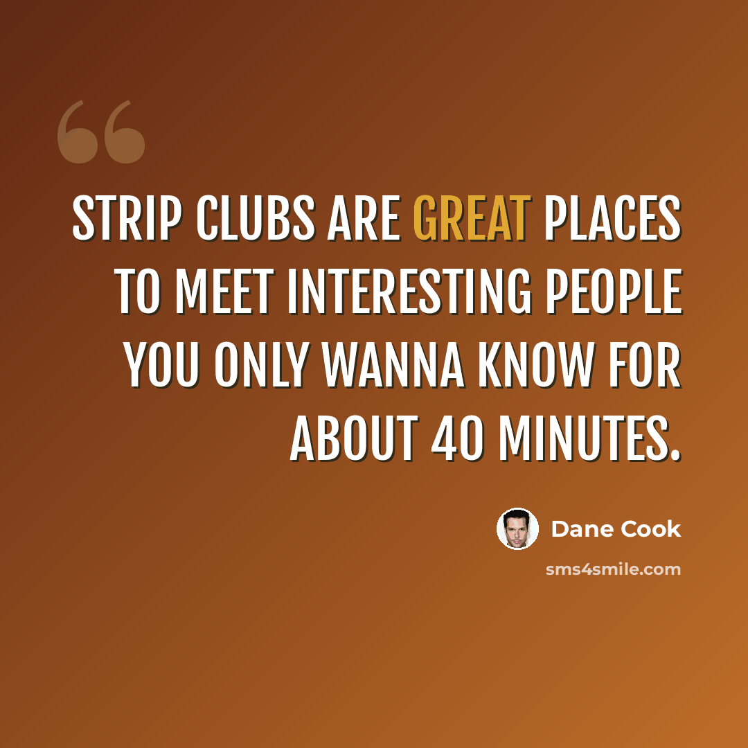 “Strip clubs are great places to meet interesting people you only wanna know for about 40 minutes.” quote by Dane Cook