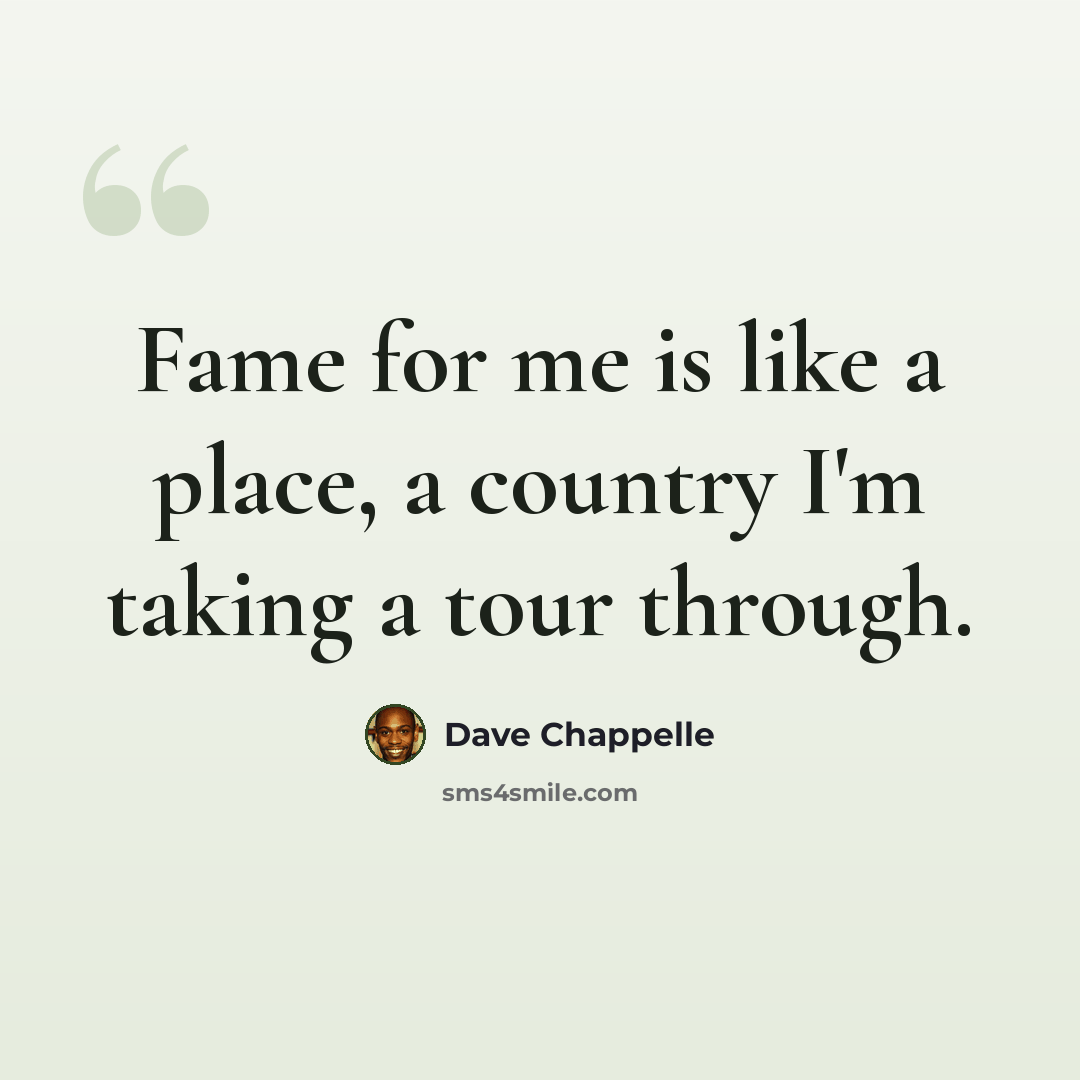“Fame for me is like a place, a country I'm taking a tour through.” quote by Dave Chappelle