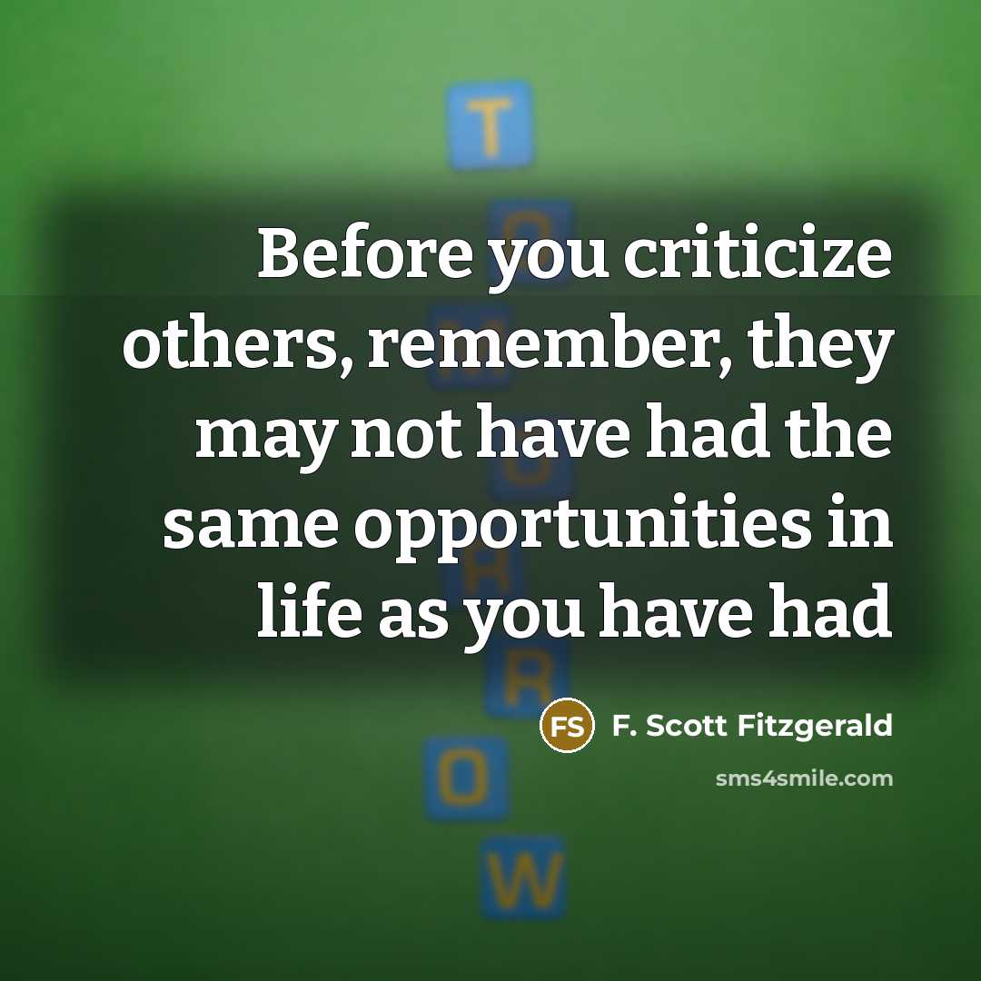 “Before you criticize others, remember, they may not have had the same opportunities in life as you have had” quote by F. Scott Fitzgerald