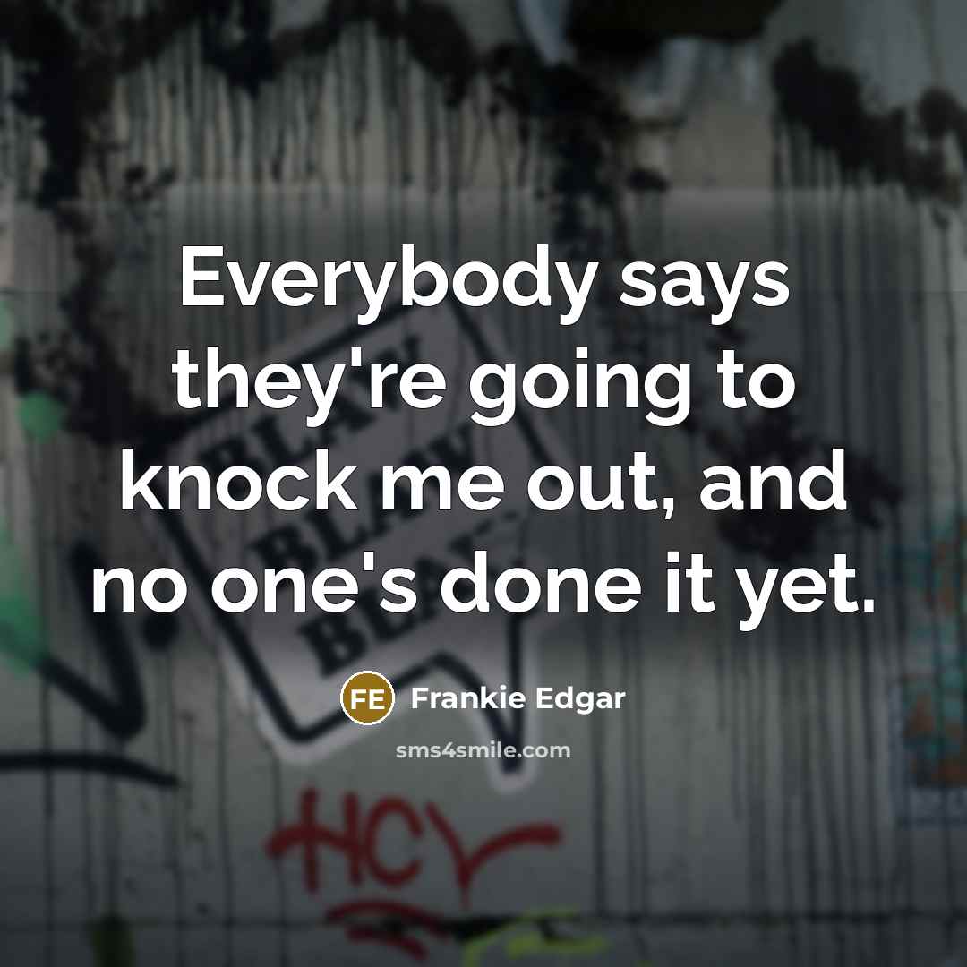 “Everybody says they're going to knock me out, and no one's done it yet.” quote by Frankie Edgar