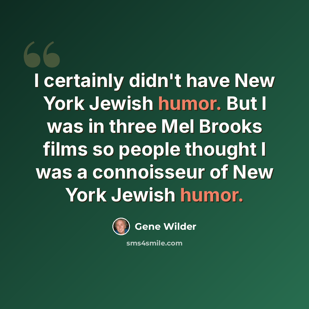 “I certainly didn't have New York Jewish humor. But I was in three Mel Brooks films so people thought I was a connoisseur of New York Jewish humor.” quote by Gene Wilder