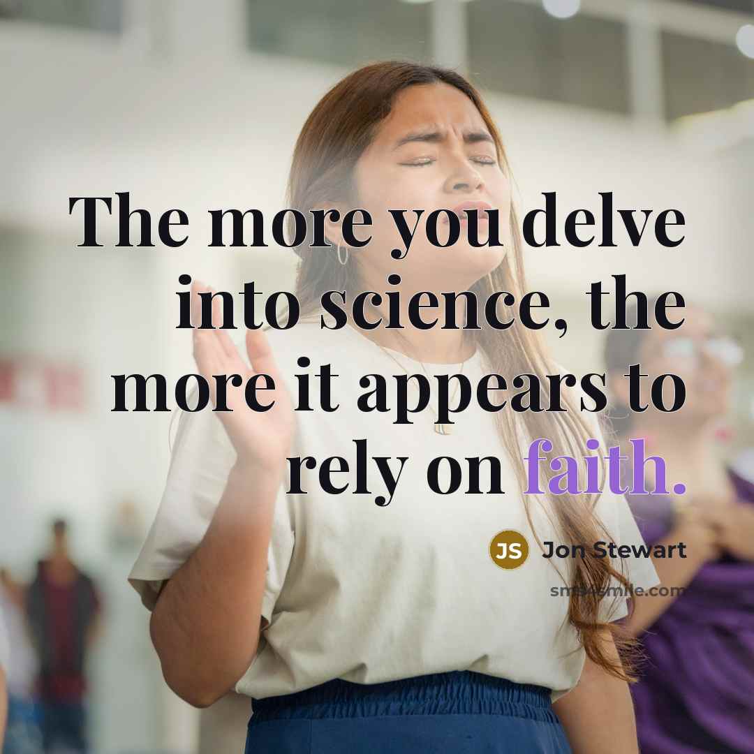 “The more you delve into science, the more it appears to rely on faith.” quote by Jon Stewart