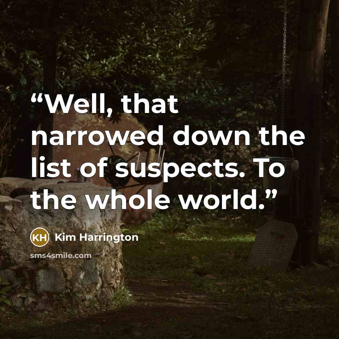“Well, that narrowed down the list of suspects. To the whole world.” quote by Kim Harrington