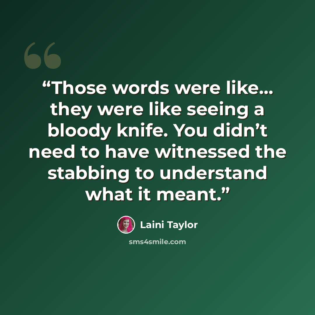“Those words were like… they were like seeing a bloody knife. You didn’t need to have witnessed the stabbing to understand what it meant.” quote by Laini Taylor