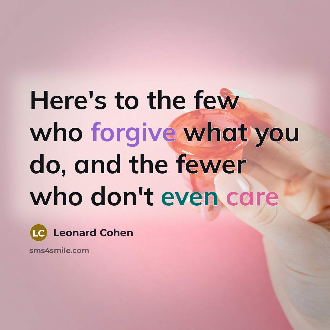“Here's to the few who forgive what you do, and the fewer who don't even care” quote by Leonard Cohen