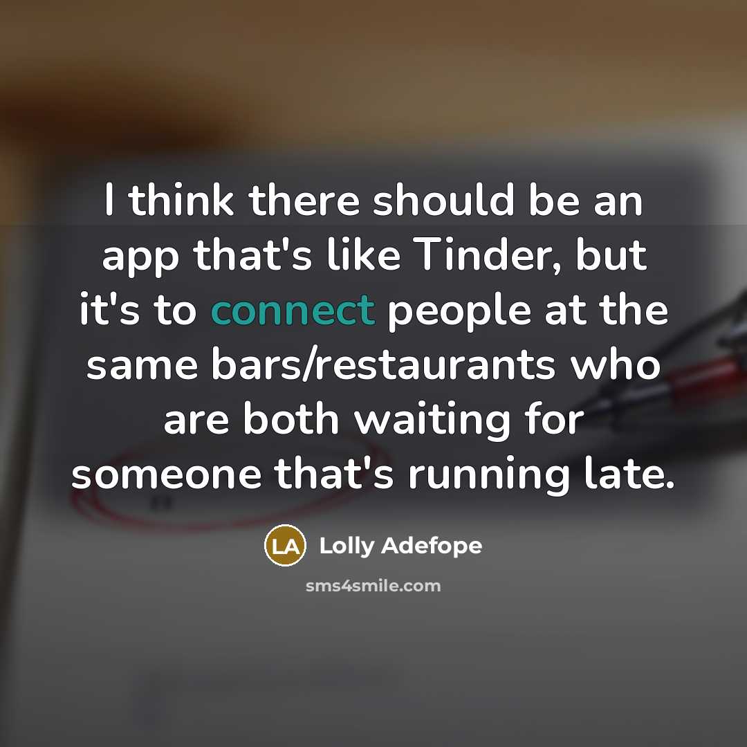 “I think there should be an app that's like Tinder, but it's to connect people at the same bars/restaurants who are both waiting for someone that's running late.” quote by Lolly Adefope
