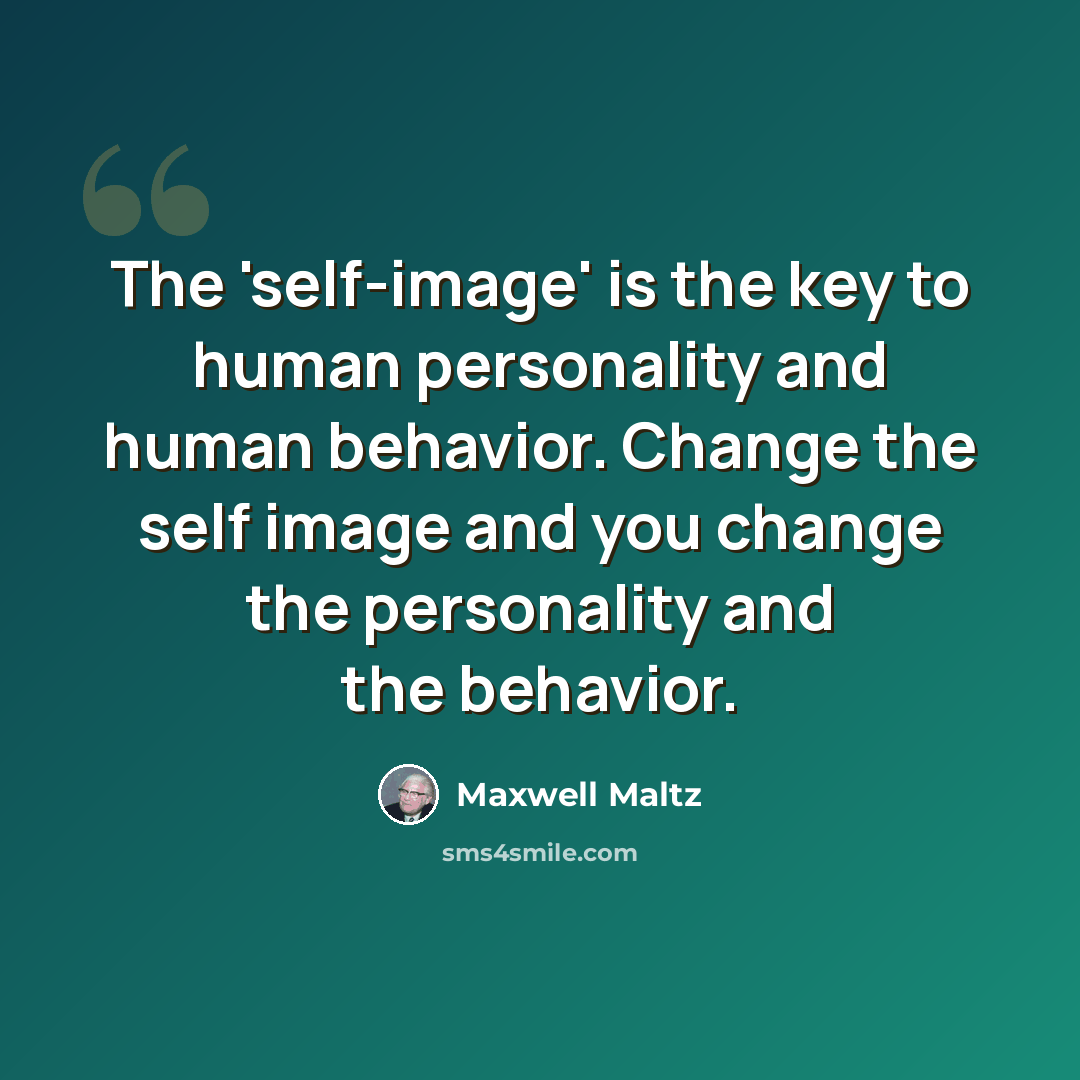“The 'self-image' is the key to human personality and human behavior. Change the self image and you change the personality and the behavior.” quote by Maxwell Maltz