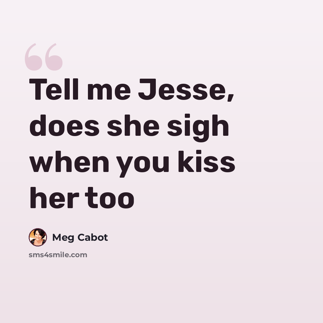 “Tell me Jesse, does she sigh when you kiss her too” quote by Meg Cabot