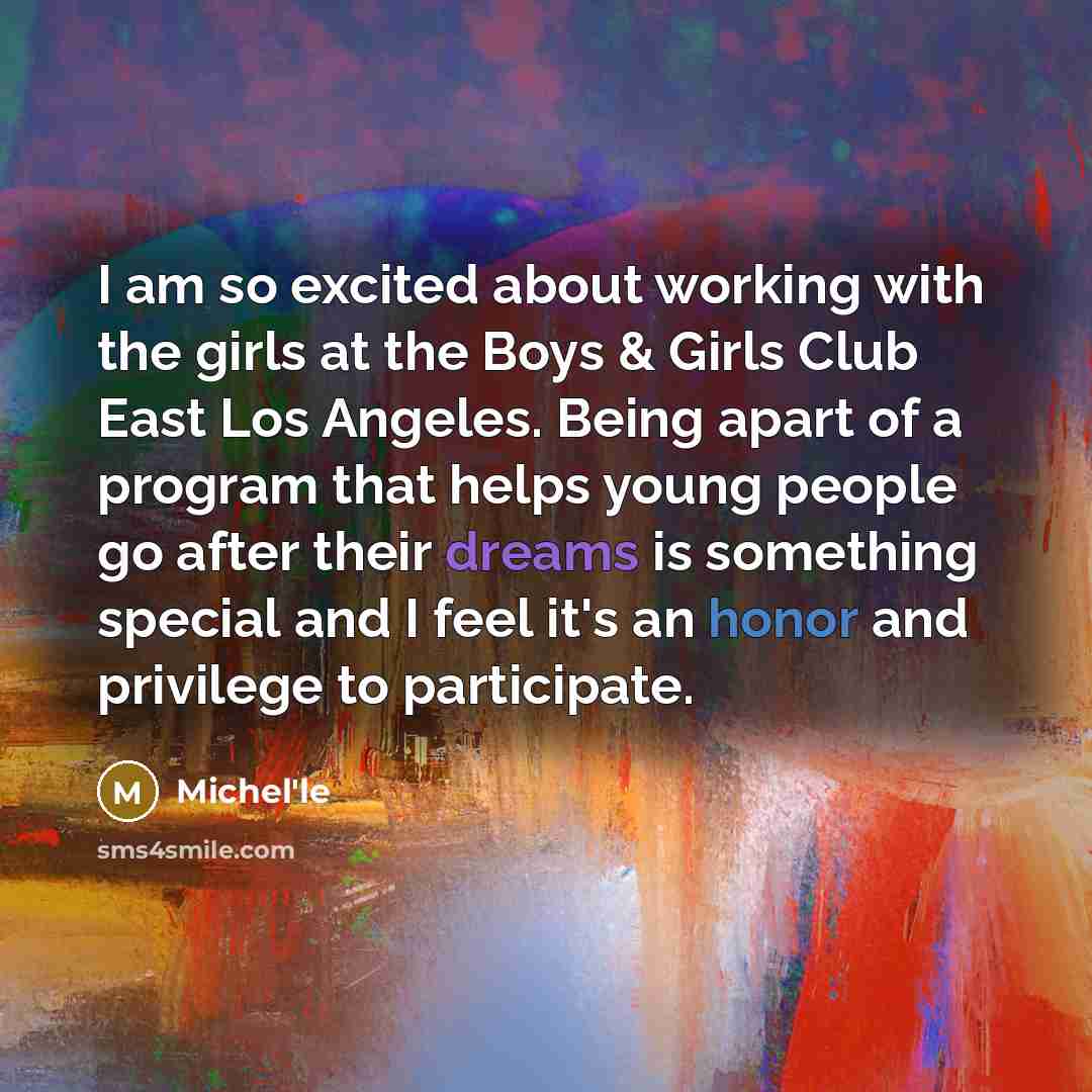 “I am so excited about working with the girls at the Boys & Girls Club East Los Angeles. Being apart of a program that helps young people go after their dreams is something special and I feel it's an honor and privilege to participate.” quote by Michel'le