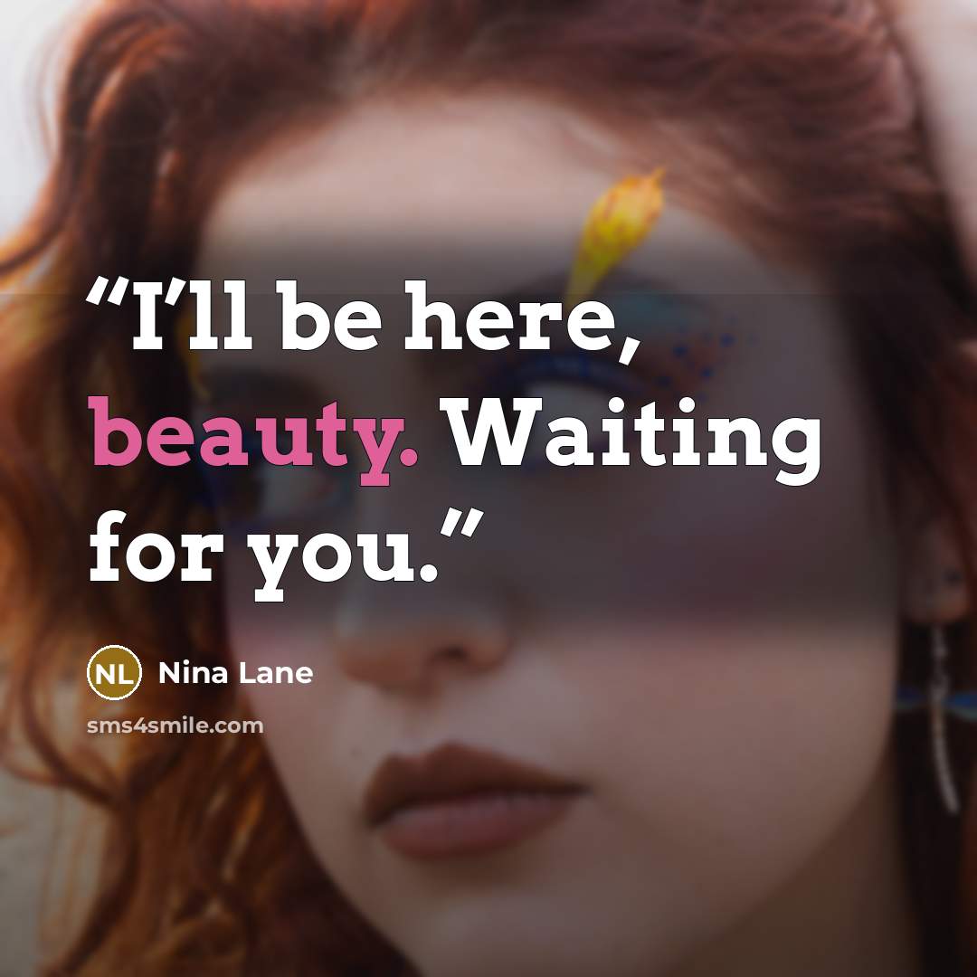“I’ll be here, beauty. Waiting for you.” quote by Nina Lane