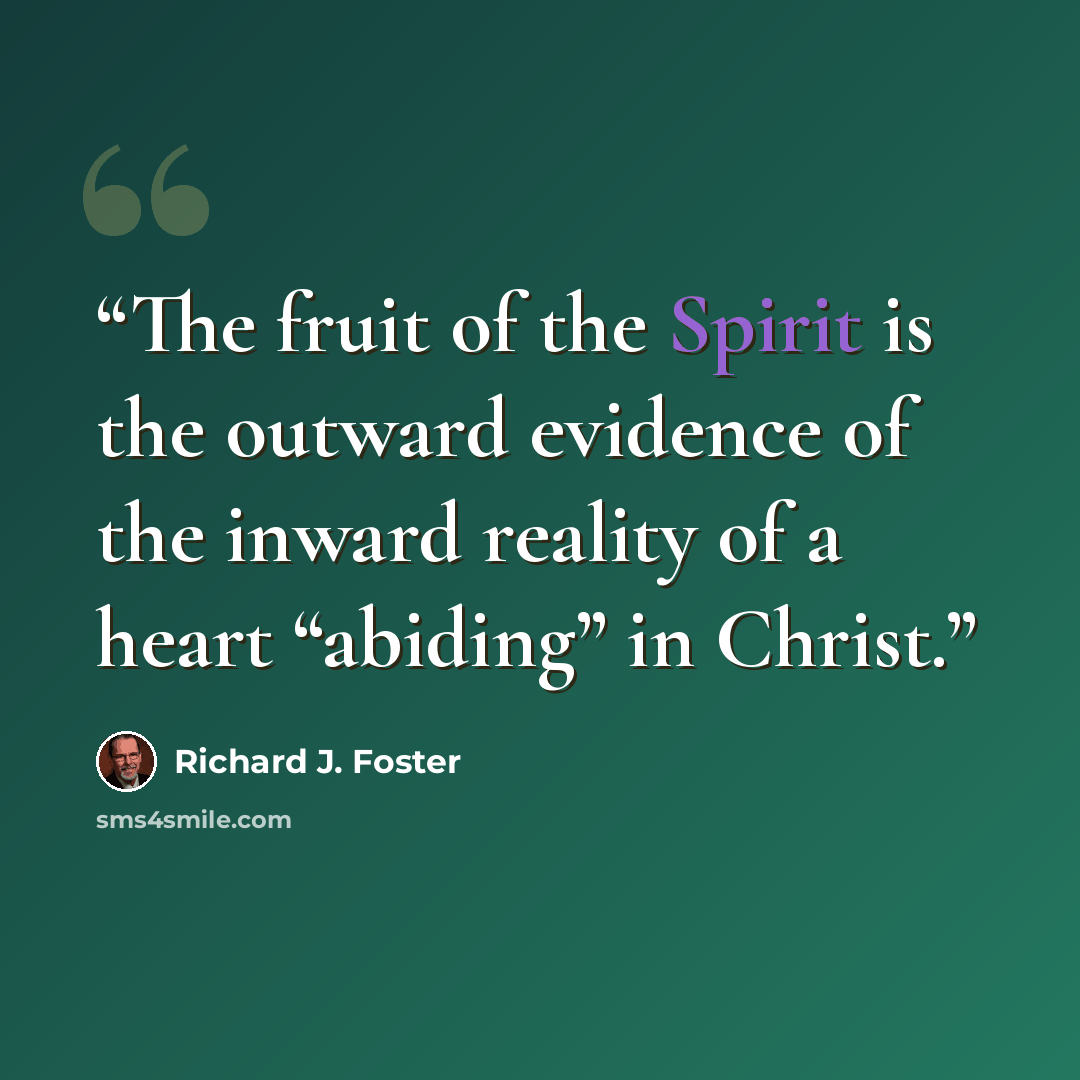 “The fruit of the Spirit is the outward evidence of the inward reality of a heart “abiding” in Christ.” quote by Richard J. Foster