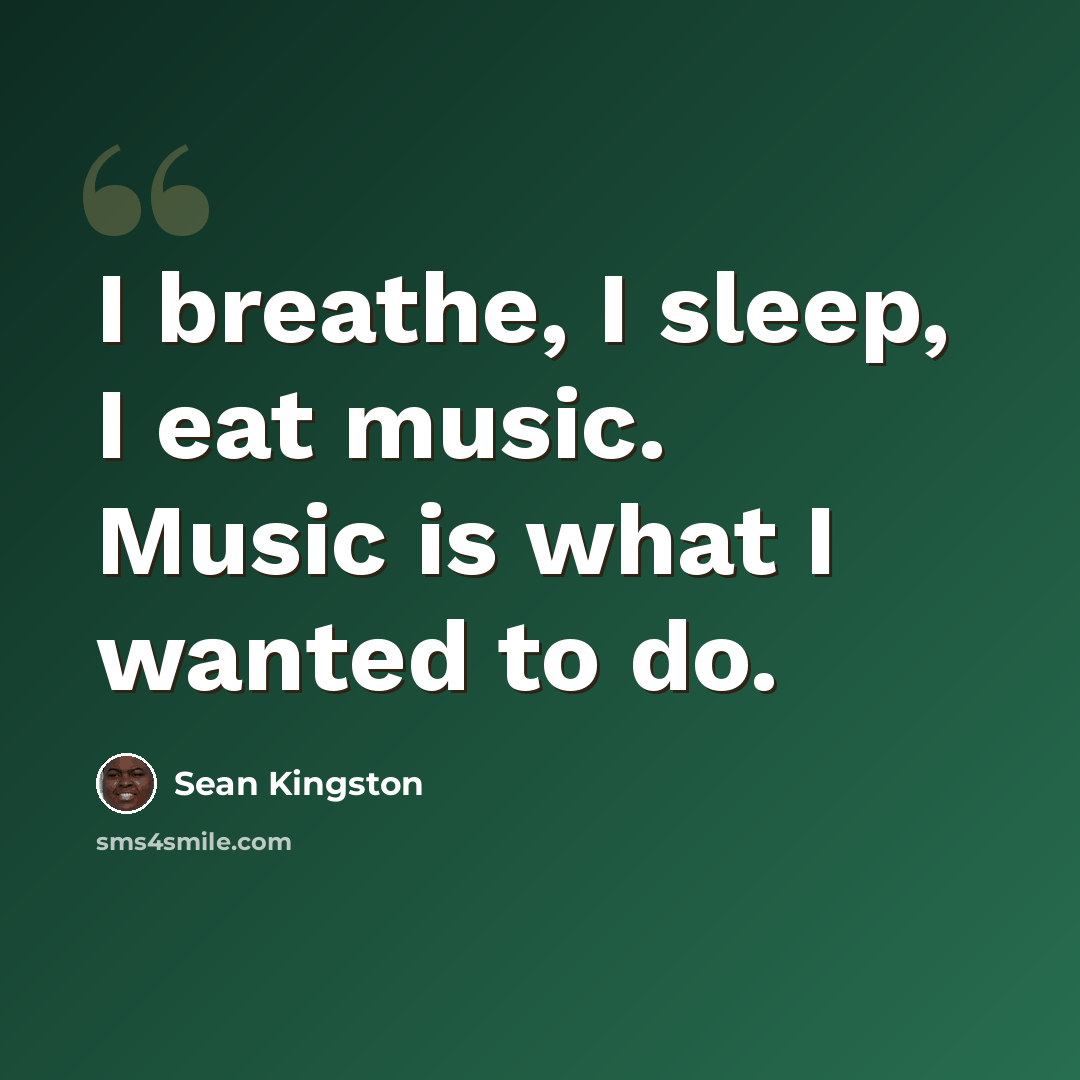 “I breathe, I sleep, I eat music. Music is what I wanted to do.” quote by Sean Kingston