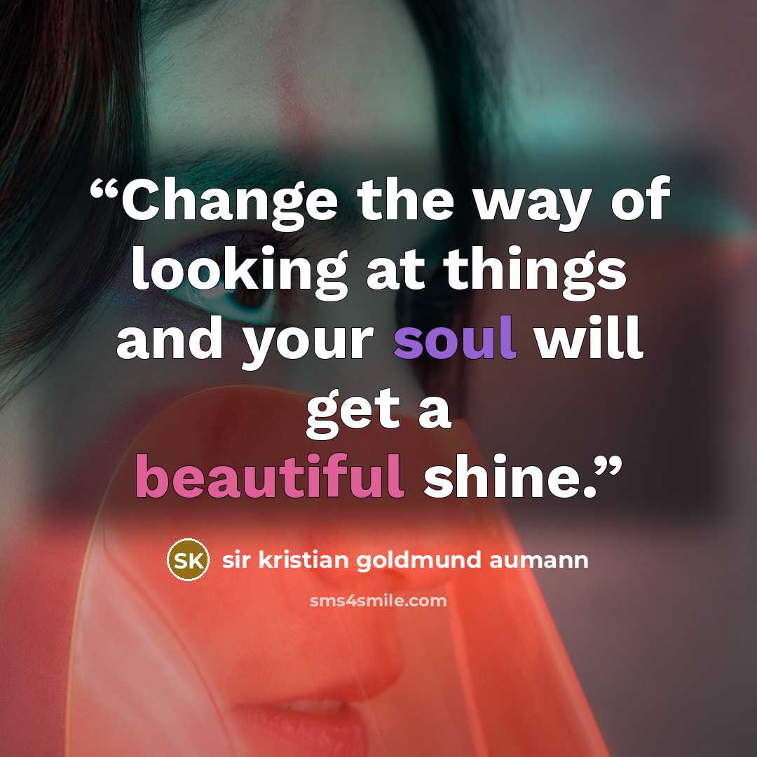 “Change the way of looking at things and your soul will get a beautiful shine.” quote by sir kristian goldmund aumann