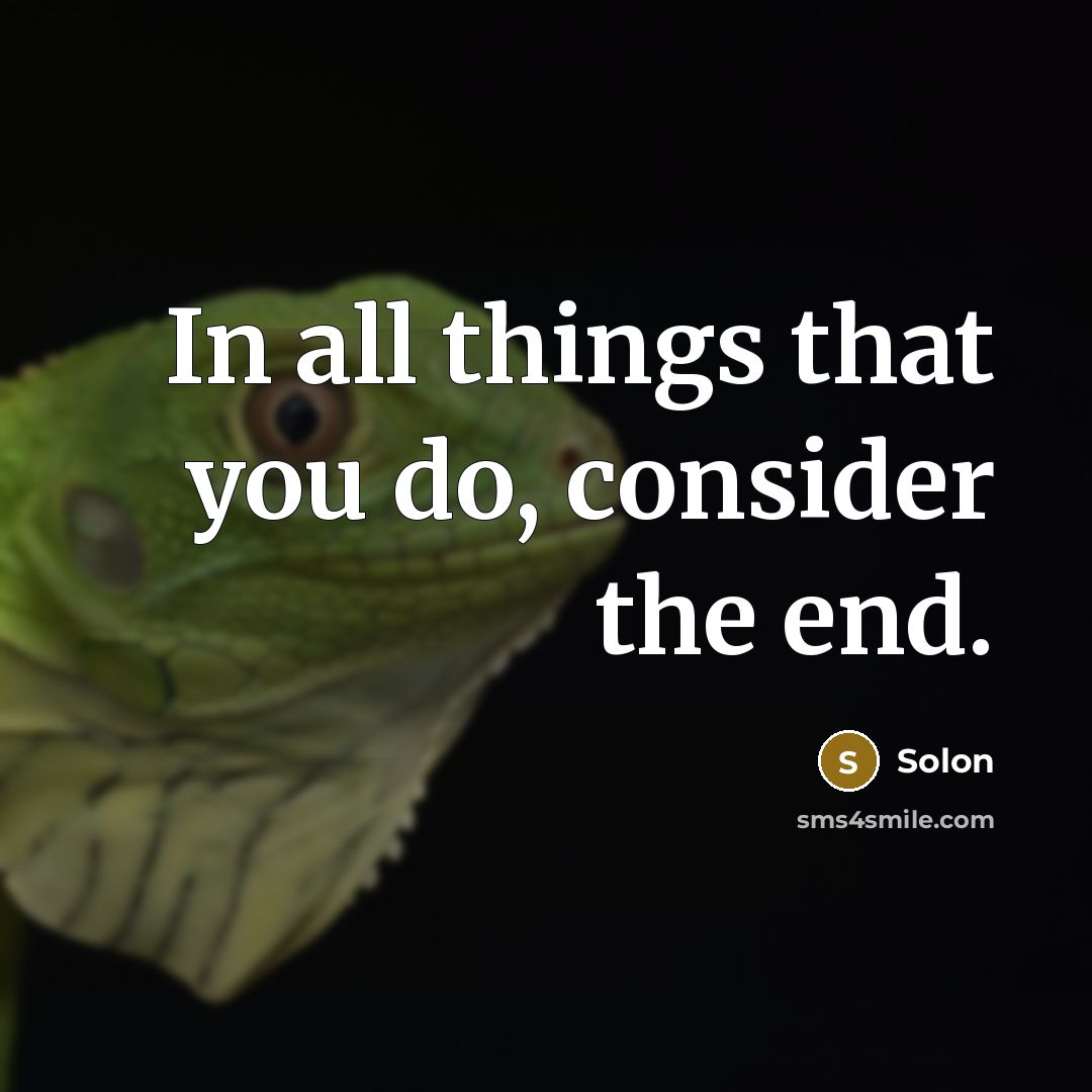 “In all things that you do, consider the end.” quote by Solon