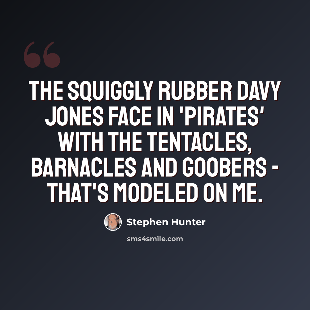 “The squiggly rubber Davy Jones face in 'Pirates' with the tentacles, barnacles and goobers - that's modeled on me.” quote by Stephen Hunter