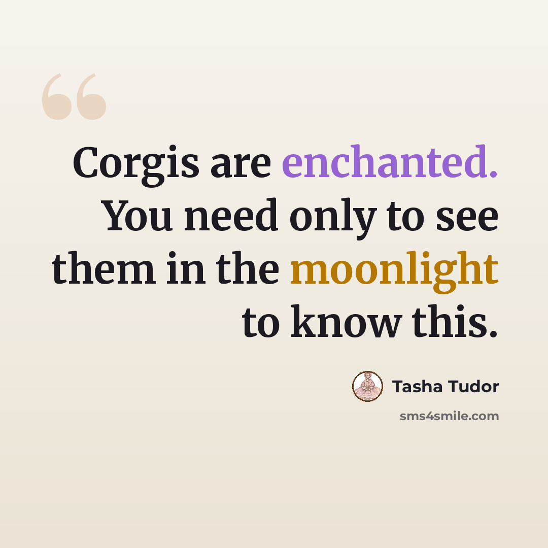 “Corgis are enchanted. You need only to see them in the moonlight to know this.” quote by Tasha Tudor