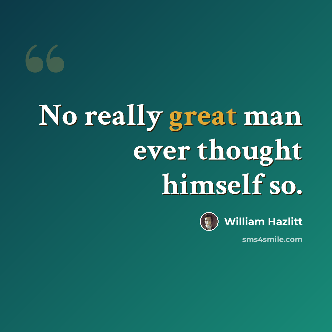 “No really great man ever thought himself so.” quote by William Hazlitt