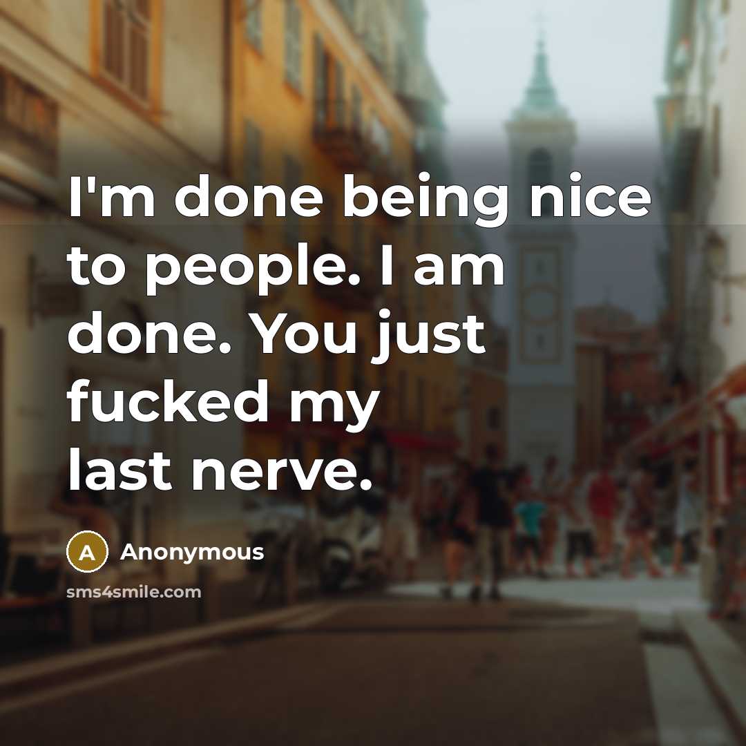 “I'm done being nice to people. I am done. You just fucked my last nerve.” quote by Anonymous