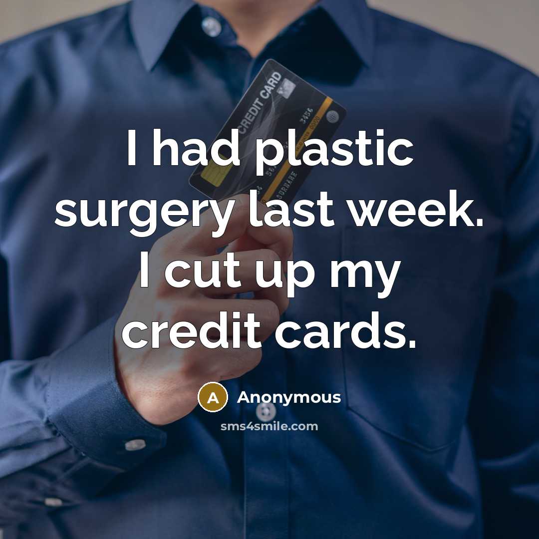 “I had plastic surgery last week. I cut up my credit cards.” quote by Anonymous